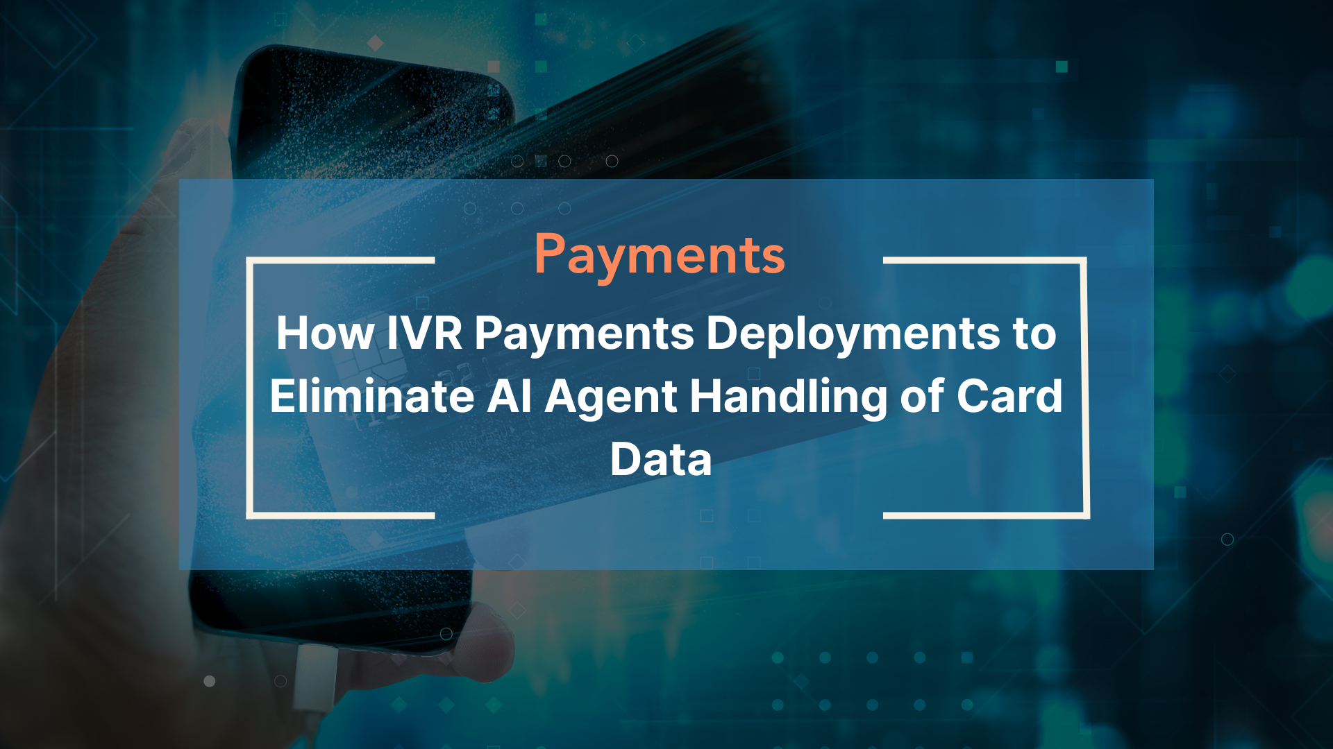 How IVR Payments Deployments to Eliminate AI Agent Handling of Card Data